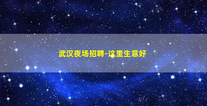 武汉夜场招聘-这里生意好