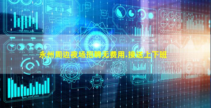 永州周边夜场招聘无费用.接送上下班