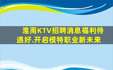 淮南KTV招聘消息福利待遇好.开启模特职业新未来